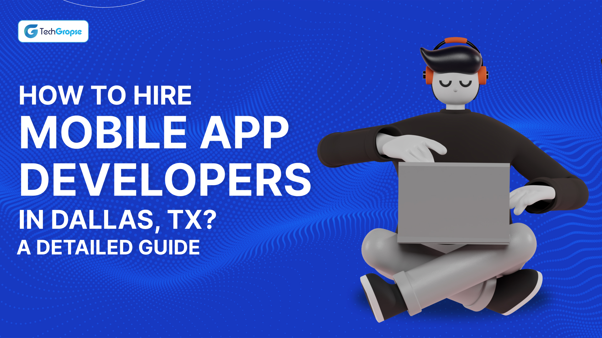 How To Hire Mobile App Developers in Dallas, TX_ A Detail Guide
